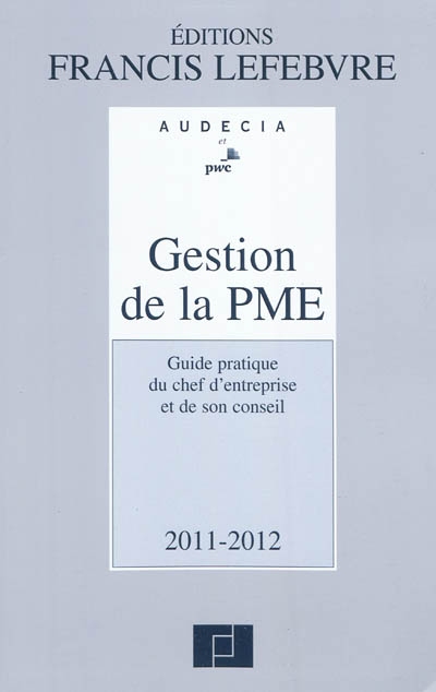 Gestion de la PME 2011-2012 : guide pratique du chef d'entreprise et de son conseil
