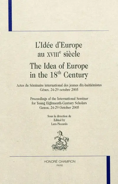 L'idée d'Europe au XVIIIe siècle : actes du séminaire international des jeunes dix-huitièmistes, Gênes, 24-29 octobre 2005. The idea of Europe in the 18th century : proceedings of the international seminar for young eighteenth-century scholars, Genoa, 24-29 october 2005