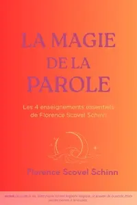 La magie de la parole : les 4 enseignements essentiels de Florence Scovel Schinn