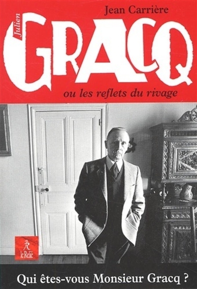Julien Gracq ou Les reflets du rivage : qui êtes-vous monsieur Gracq ?