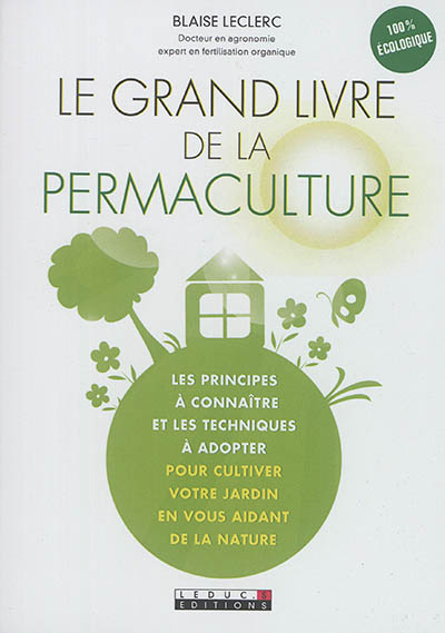 Le grand livre de la permaculture : les principes à connaître et les techniques à adopter pour cultiver votre jardin en vous aidant de la nature