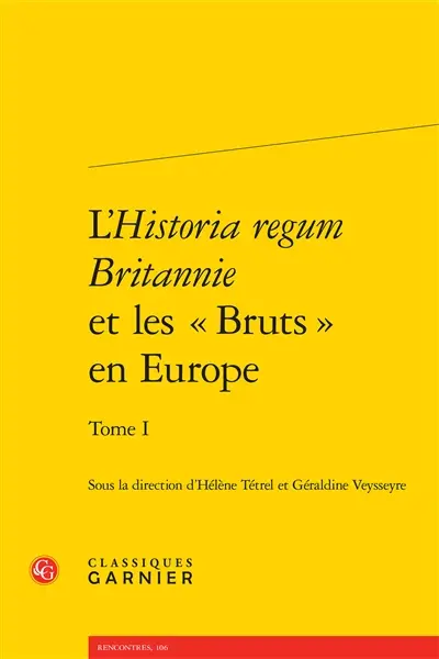 L'Historia regum Britannie et les Bruts en Europe. Vol. 1. Traductions, adaptations, réappropriations : XIIe-XVIe siècle