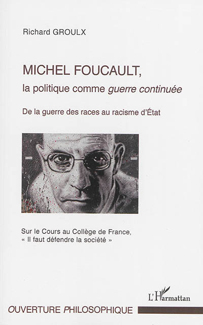 Michel Foucault, la politique comme guerre continuée : de la guerre des races au racisme d'Etat : sur le cours au Collège de France : "Il faut défendre la société"