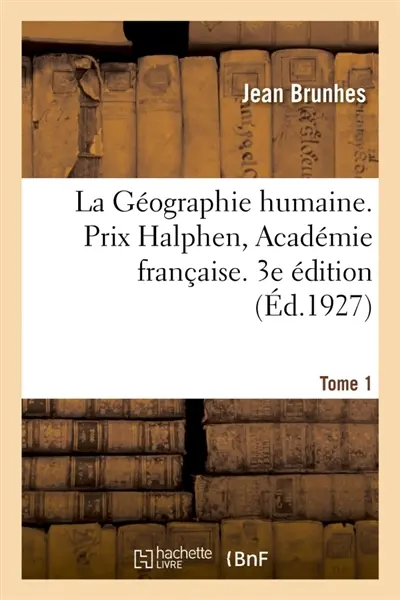 La Géographie humaine. Prix Halphen, Académie française. 3e édition : Tome 1. Les Faits essentiels groupés et classés. Principes et Exemples