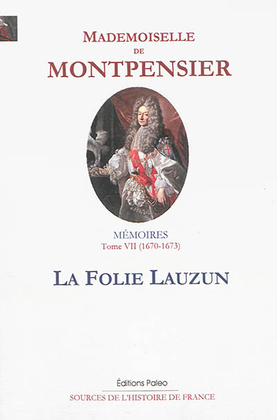 Mémoires de la Grande Mademoiselle. Vol. 7. La folie Lauzun : 1670-1673