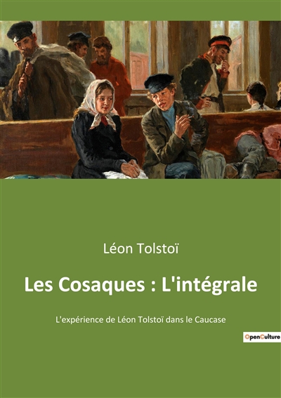 Les Cosaques : L'intégrale : L'expérience de Léon Tolstoï dans le Caucase
