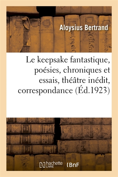 Le keepsake fantastique, poésies, chroniques et essais, théâtre inédit, correspondance