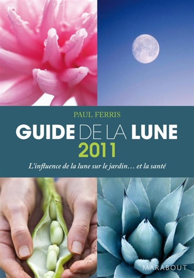 Guide 2011 de la lune : la lune et ses influences : jardinage, santé, minceur... jour après jour, choisir les meilleurs moments
