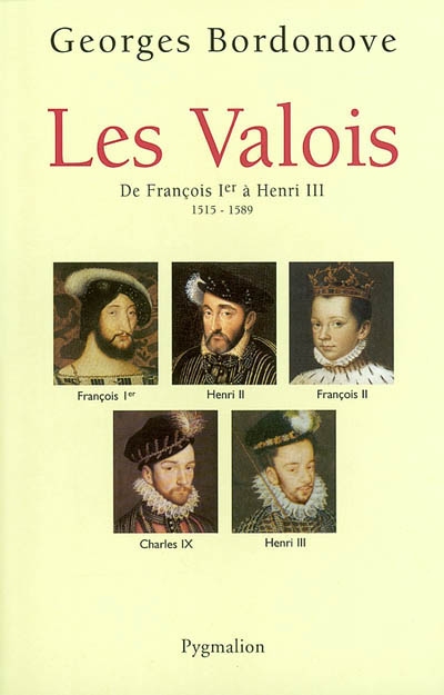 Les rois qui ont fait la France : les Valois. De François Ier à Henri III, 1515-1589