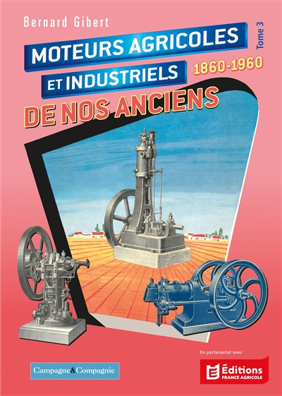 Moteurs agricoles et industriels de nos anciens : 1860-1960. Vol. 3