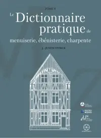 Le dictionnaire pratique de menuiserie, ébénisterie, charpente. Vol. 1