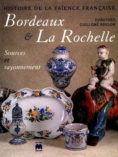 Histoire de la faïence française. Vol. 1998. Bordeaux et La Rochelle : sources et rayonnement