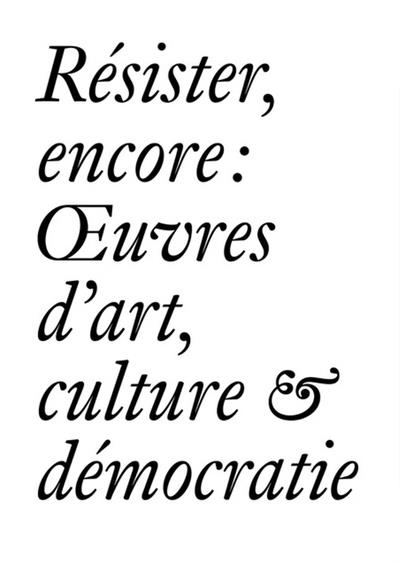 Résister, encore : oeuvres d'art, culture & démocratie