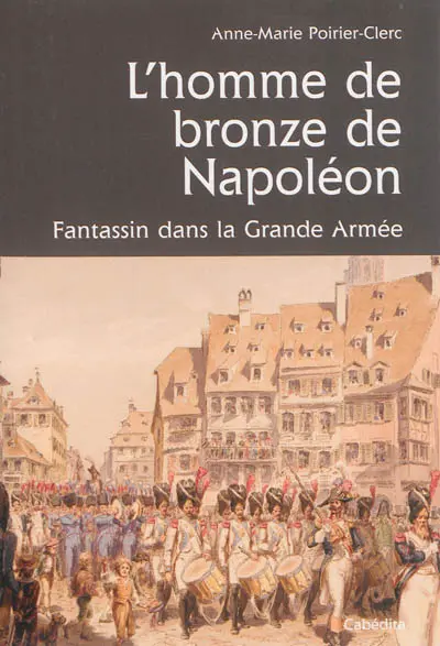L'homme de bronze de Napoléon : un fantassin comtois dans la Grande Armée