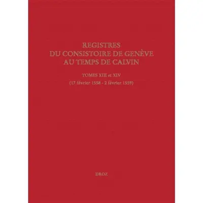 Registres du Consistoire de Genève au temps de Calvin. Vol. 13-14. 17 février 1558-2 février 1559