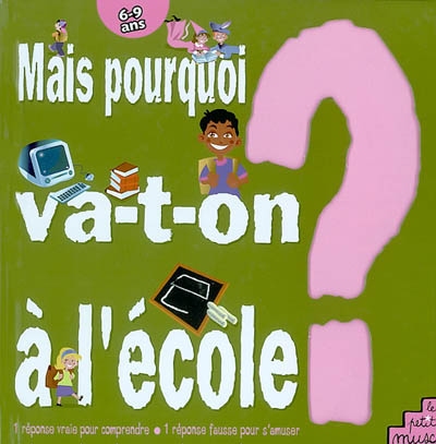 Mais pourquoi va-t-on à l'école ? : 1 réponse vraie pour comprendre, 1 réponse fausse pour s'amuser