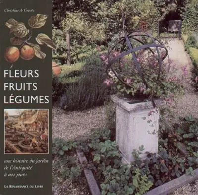 Fleurs, fruits, légumes : une histoire du jardin, de l'Antiquité à nos jours