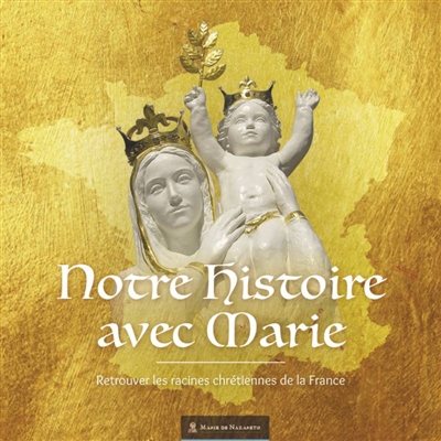 Notre histoire avec Marie : retrouver les racines chrétiennes de la France