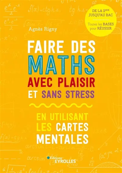 Faire des maths avec plaisir et sans stress : en utilisant les cartes mentales : de la 2de jusqu'au bac, toutes les bases pour réussir