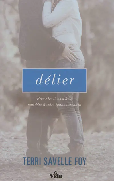 Délier : briser les liens d'âme nuisibles à votre épanouissement