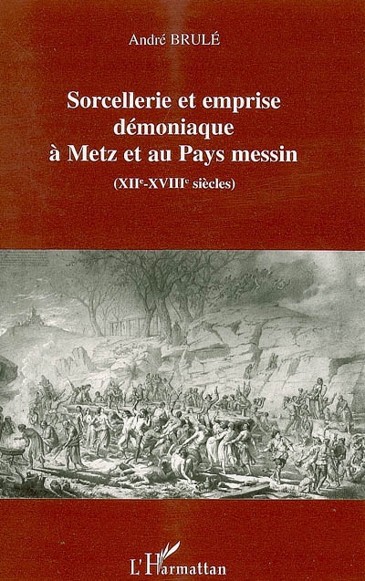 Sorcellerie et emprise démoniaque à Metz et au Pays messin, XIIe-XVIIIe siècles