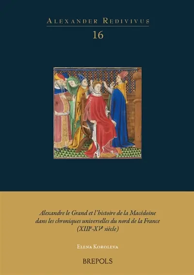 Alexandre le Grand et l'histoire de la Macédoine dans les chroniques universelles du nord de la France (XIIIe-XVe siècle) Alexandre le Grand et l'histoire de la Macédoine dans les chroniques universelles du nord de la France (XIIIe-XVe siècle)