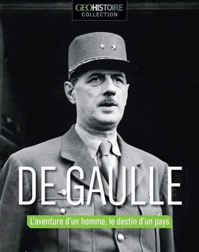 Géo collection. De Gaulle : l'aventure d'un homme, le destin d'un pays