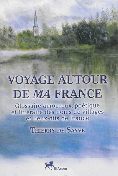 Voyage autour de ma France : glossaire amoureux, poétique et littéraire des noms de villages et lieux-dits de France