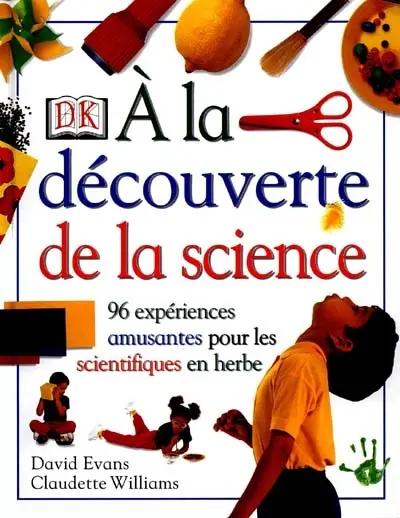 A la découverte de la science : 96 expériences amusantes pour les scientifiques en herbe