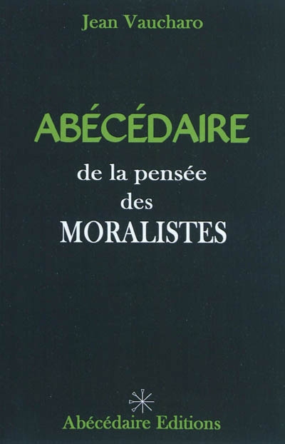 Abécédaire de la pensée des moralistes : La Rochefoucauld, La Bruyère, Vauvenargues, Chamfort