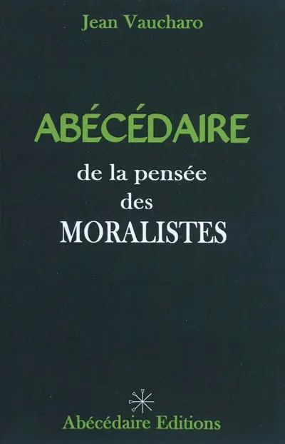 Abécédaire de la pensée des moralistes : La Rochefoucauld, La Bruyère, Vauvenargues, Chamfort