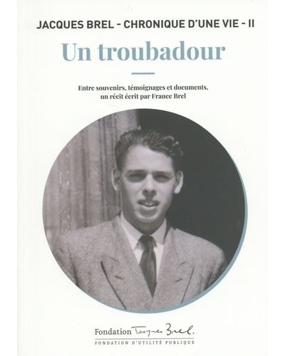 Jacques Brel : chronique d'une vie. Vol. 2. Un troubadour : entre souvenirs, témoignages et documents