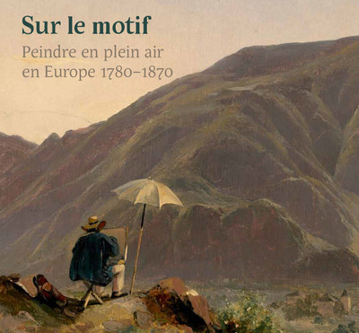 Sur le motif : peindre en plein air en Europe 1780-1870