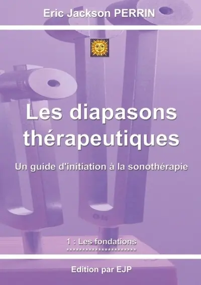 Les diapasons thérapeutiques : un guide d'initiation à la sonothérapie avec les diapasons thérapeutiques. Vol. 1. Les fondations