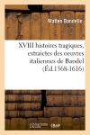 XVIII histoires tragiques , extraictes des oeuvres italiennes de Bandel (Ed.1568-1616)