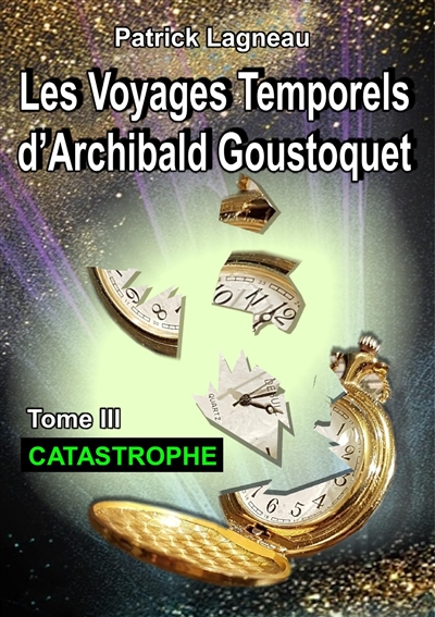 Les voyages temporels d'Archibald Goustoquet : Tome III : Catastrophe