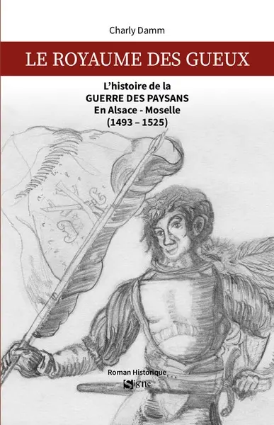 Le royaume des gueux : l'histoire de la guerre des paysans en Alsace-Moselle (1493-1525) : roman historique