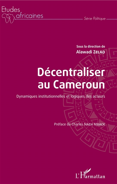Décentraliser au Cameroun : dynamiques institutionnelles et logiques des acteurs