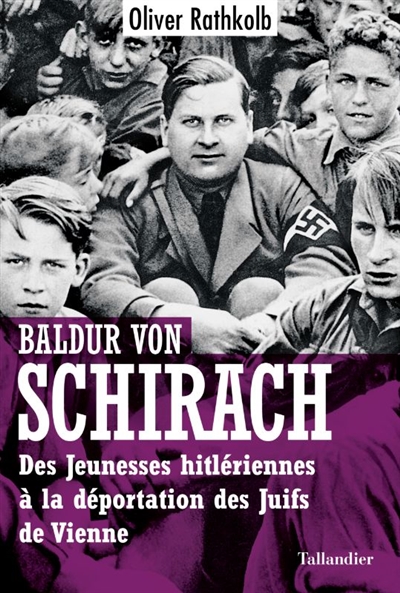 Baldur von Schirach : des Jeunesses hitlériennes à la déportation des Juifs de Vienne