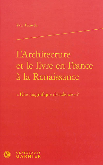 L'architecture et le livre en France à la Renaissance : une magnifique décadence ?