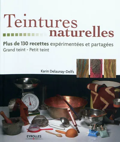 Teintures naturelles : plus de 130 recettes expérimentées et partagées : grand teint, petit teint
