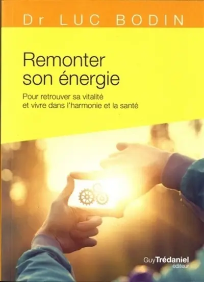Remonter son énergie : pour retrouver sa vitalité et vivre dans l'harmonie et la santé