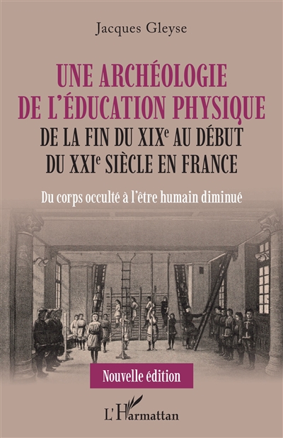 Une archéologie de l'éducation physique de la fin du XIXe au début du XXIe siècle en France : du corps occulté à l'être humain diminué