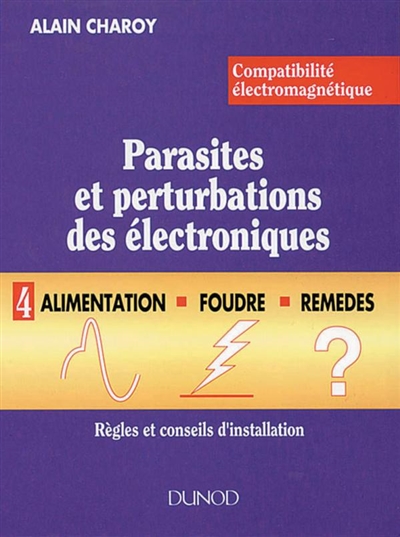 CEM : parasites et perturbations des électroniques. Vol. 4. Alimentation, foudre, remèdes : règles et conseils d'installation
