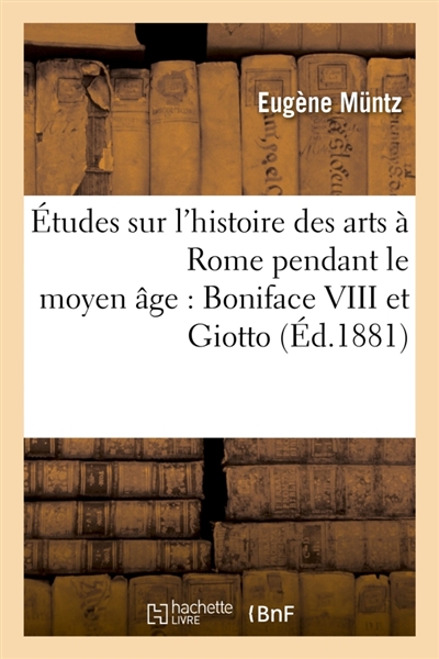 Etudes sur l'histoire des arts à Rome pendant le moyen âge : Boniface VIII et Giotto