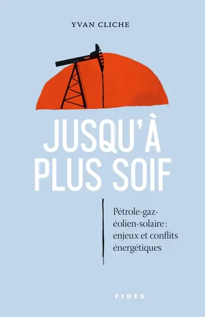 Jusqu'à plus soif : Pétrole-gaz-éolien-solaire : enjeux et conflits énergétiques
