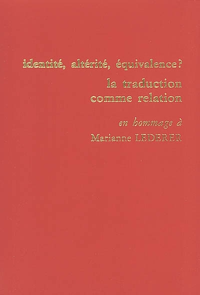 Identité, altérité, équivalence ? la traduction comme relation : actes du colloque international tenu à l'ESIT les 24, 25 et 26 mai 2000 : en hommage à Marianne Lederer