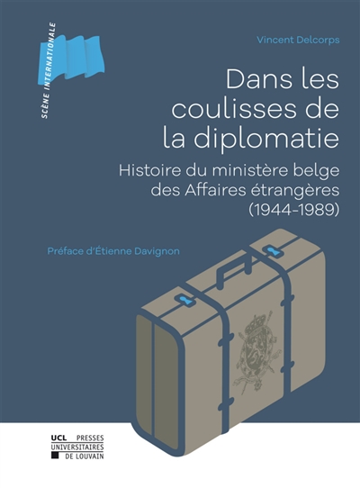Dans les coulisses de la diplomatie : histoire du ministère belge des Affaires étrangères (1944-1989)