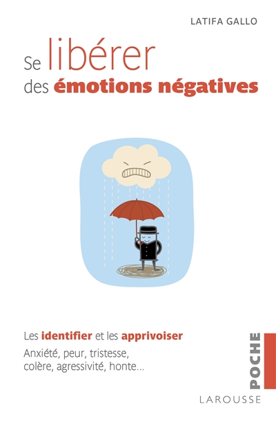 Se libérer des émotions négatives : les identifier et les apprivoiser : anxiété, peur, tristesse, colère, agressivité, honte...