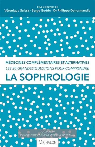 La sophrologie : médecines complémentaires et alternatives : les 20 grandes questions pour comprendre